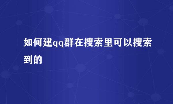 如何建qq群在搜索里可以搜索到的