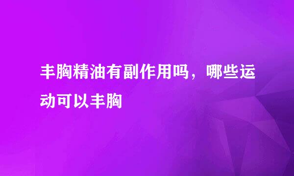 丰胸精油有副作用吗，哪些运动可以丰胸