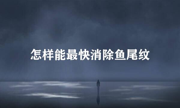 怎样能最快消除鱼尾纹
