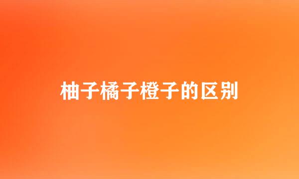 柚子橘子橙子的区别