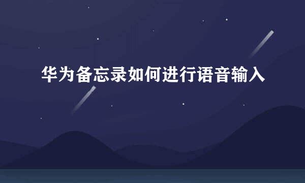 华为备忘录如何进行语音输入