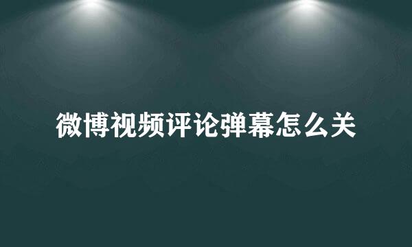 微博视频评论弹幕怎么关