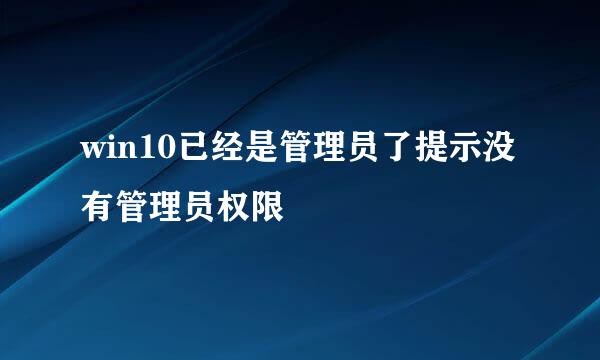 win10已经是管理员了提示没有管理员权限