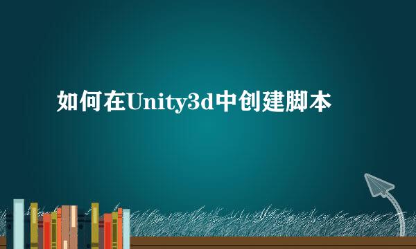 如何在Unity3d中创建脚本