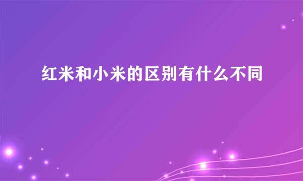 红米和小米的区别有什么不同