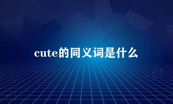 cute的同义词是什么