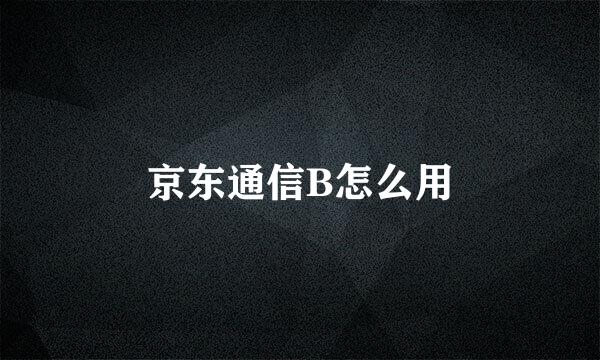 京东通信B怎么用