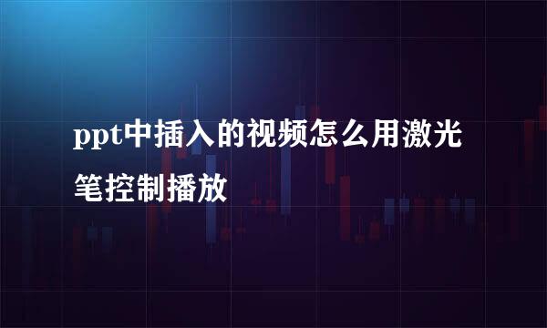 ppt中插入的视频怎么用激光笔控制播放