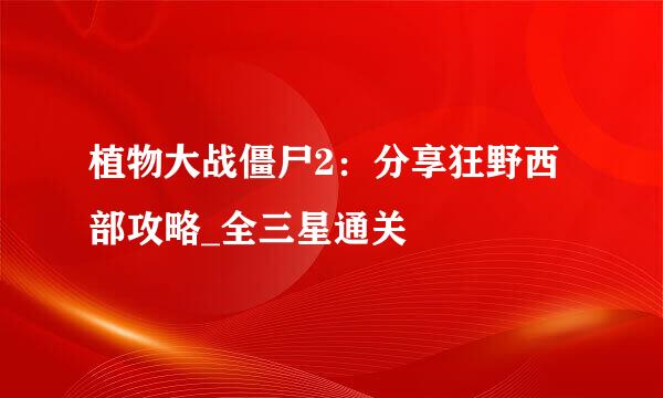 植物大战僵尸2：分享狂野西部攻略_全三星通关