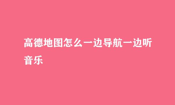 高德地图怎么一边导航一边听音乐