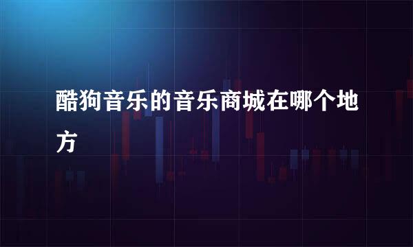 酷狗音乐的音乐商城在哪个地方