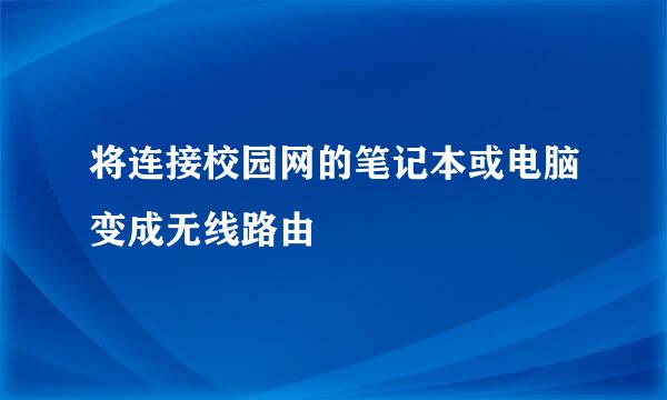 将连接校园网的笔记本或电脑变成无线路由