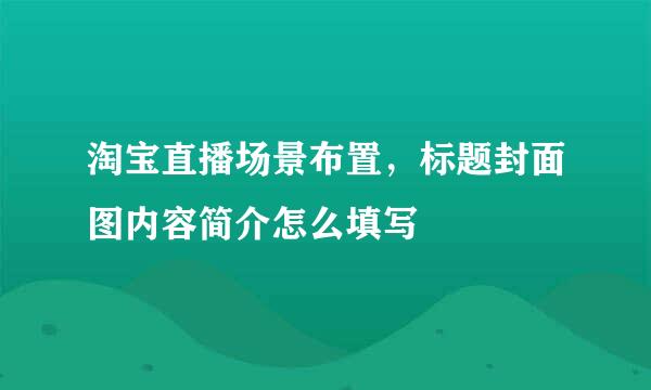 淘宝直播场景布置，标题封面图内容简介怎么填写
