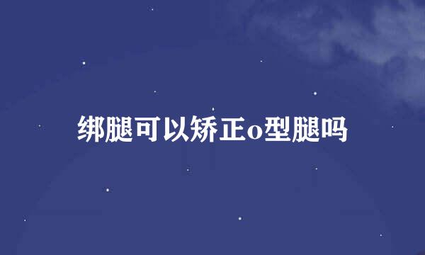 绑腿可以矫正o型腿吗