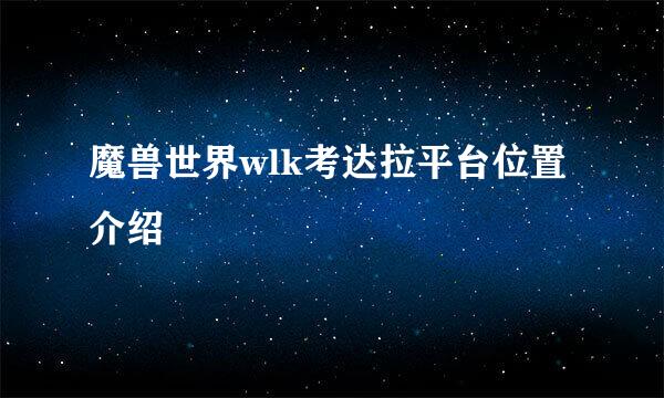 魔兽世界wlk考达拉平台位置介绍