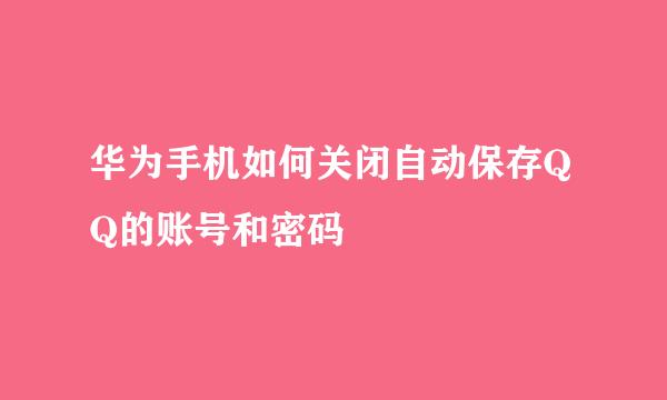 华为手机如何关闭自动保存QQ的账号和密码