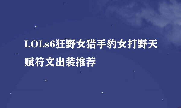 LOLs6狂野女猎手豹女打野天赋符文出装推荐