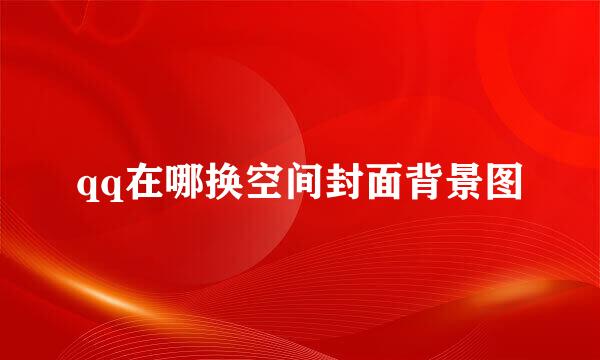 qq在哪换空间封面背景图