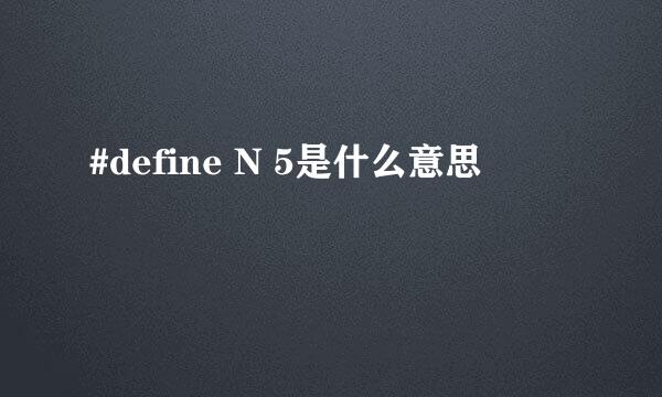 #define N 5是什么意思