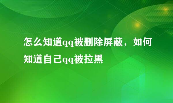 怎么知道qq被删除屏蔽，如何知道自己qq被拉黑