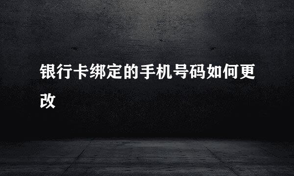 银行卡绑定的手机号码如何更改
