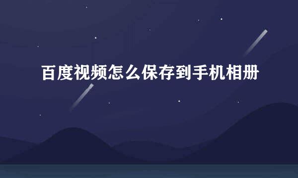 百度视频怎么保存到手机相册