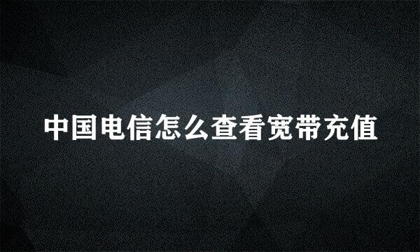 中国电信怎么查看宽带充值