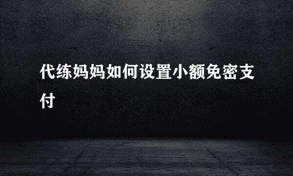 代练妈妈如何设置小额免密支付