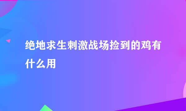 绝地求生刺激战场捡到的鸡有什么用