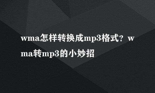 wma怎样转换成mp3格式？wma转mp3的小妙招