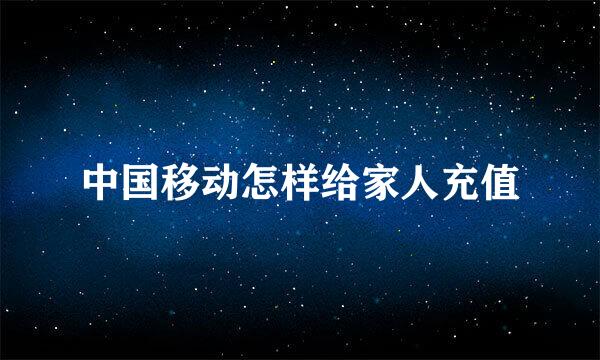 中国移动怎样给家人充值
