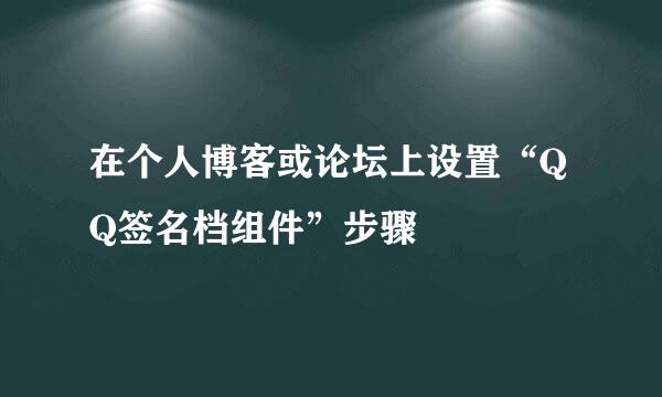 在个人博客或论坛上设置“QQ签名档组件”步骤