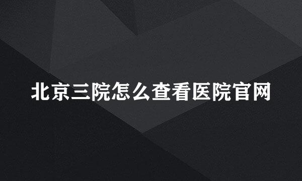 北京三院怎么查看医院官网