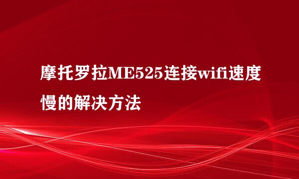 摩托罗拉ME525连接wifi速度慢的解决方法