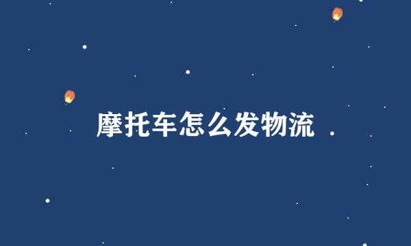摩托车怎么发物流