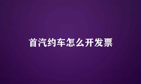 首汽约车怎么开发票