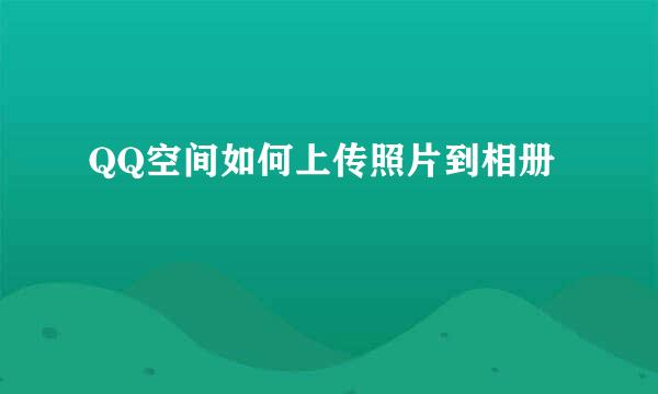 QQ空间如何上传照片到相册