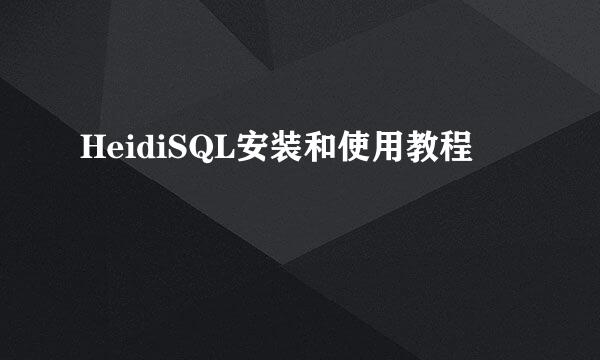 HeidiSQL安装和使用教程