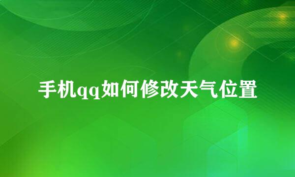 手机qq如何修改天气位置