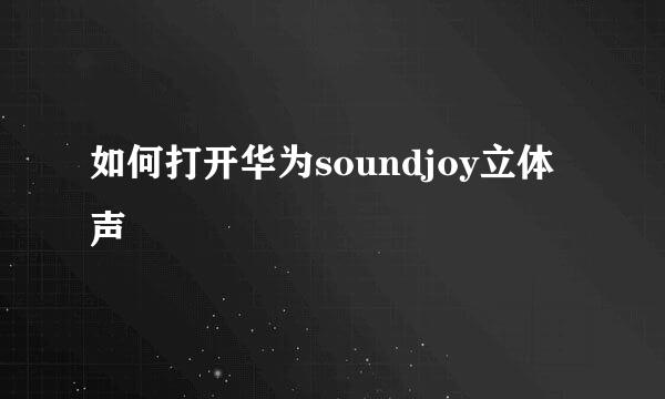 如何打开华为soundjoy立体声
