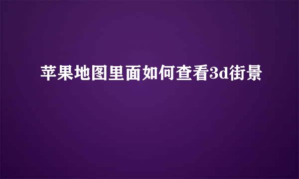 苹果地图里面如何查看3d街景