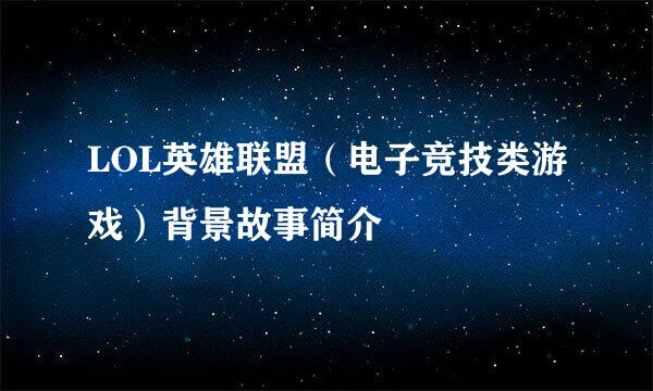 LOL英雄联盟（电子竞技类游戏）背景故事简介