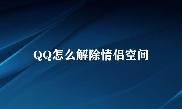 QQ怎么解除情侣空间