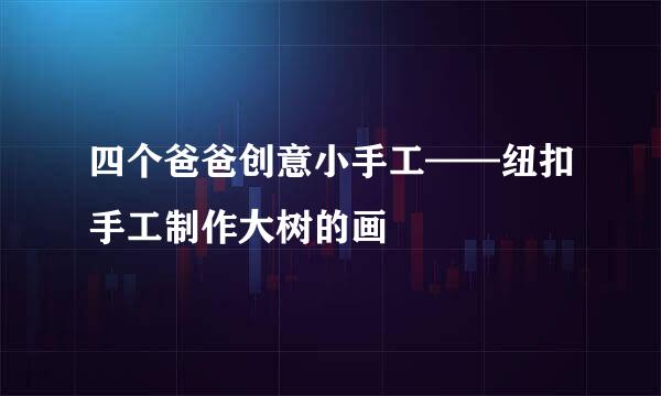 四个爸爸创意小手工——纽扣手工制作大树的画