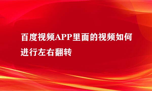 百度视频APP里面的视频如何进行左右翻转