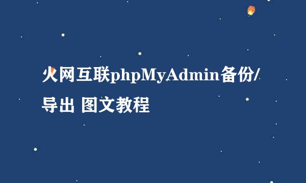 火网互联phpMyAdmin备份/导出 图文教程