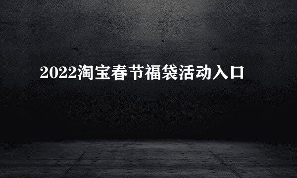 2022淘宝春节福袋活动入口