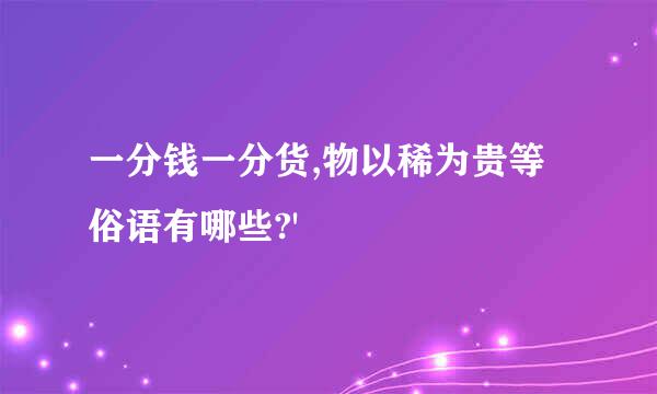 一分钱一分货,物以稀为贵等俗语有哪些?'
