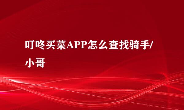 叮咚买菜APP怎么查找骑手/小哥
