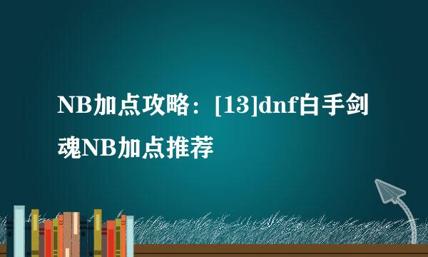 NB加点攻略：[13]dnf白手剑魂NB加点推荐